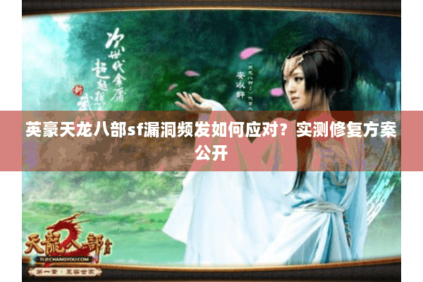 英豪天龙八部sf漏洞频发如何应对?实测修复方案公开 英豪天龙八部sf漏洞频发如何应对?实测修复方案公开