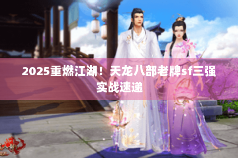 2025重燃江湖！天龙八部老牌sf三强实战速递