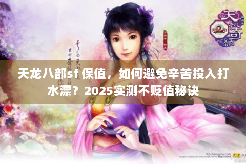 天龙八部sf 保值,如何避免辛苦投入打水漂?2025实测不贬值秘诀 天龙八部sf 保值,如何避免辛苦投入打水漂?2025实测不贬值秘诀