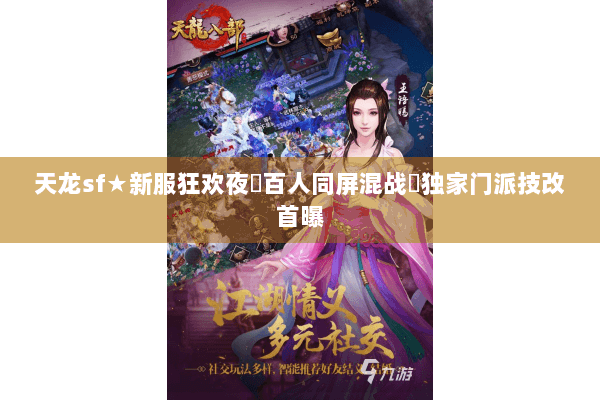 天龙sf★新服狂欢夜▶百人同屏混战◀独家门派技改首曝