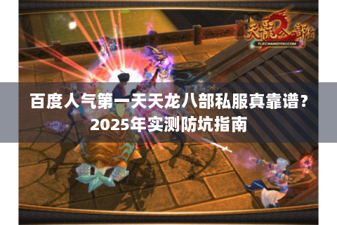 百度人气第一天天龙八部私服真靠谱?2025年实测防坑指南 百度人气第一天天龙八部私服真靠谱?2025年实测防坑指南