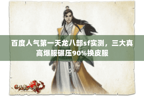 百度人气第一天龙八部sf实测,三大真高爆服碾压90%换皮服 百度人气第一天龙八部sf实测,三大真高爆服碾压90%换皮服