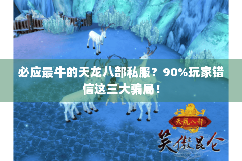 必应最牛的天龙八部私服?90%玩家错信这三大骗局! 必应最牛的天龙八部私服?90%玩家错信这三大骗局!