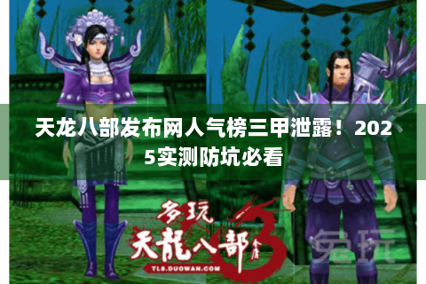 天龙八部发布网人气榜三甲泄露！2025实测防坑必看