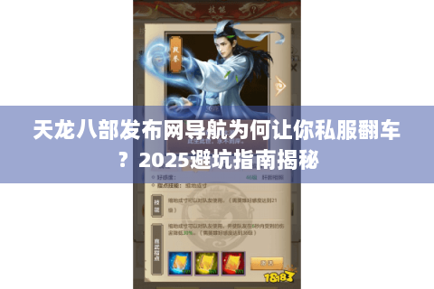 天龙八部发布网导航为何让你私服翻车?2025避坑指南揭秘 天龙八部发布网导航为何让你私服翻车?2025避坑指南揭秘