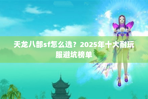 天龙八部sf怎么选?2025年十大耐玩服避坑榜单 天龙八部sf怎么选?2025年十大耐玩服避坑榜单