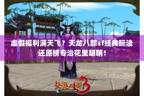 虚假福利满天飞?天龙八部sf经典玩法还原榜专治花里胡哨! 虚假福利满天飞?天龙八部sf经典玩法还原榜专治花里胡哨!