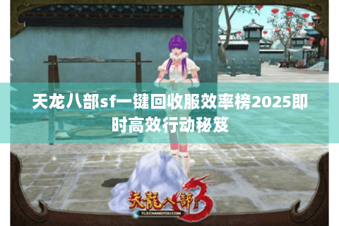 天龙八部sf一键回收服效率榜2025即时高效行动秘笈 天龙八部sf一键回收服效率榜2025即时高效行动秘笈