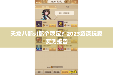 天龙八部sf那个稳定?2023资深玩家实测报告 天龙八部sf那个稳定?2023资深玩家实测报告