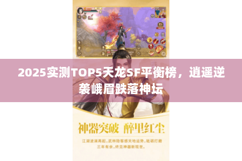 2025实测TOP5天龙SF平衡榜，逍遥逆袭峨眉跌落神坛
