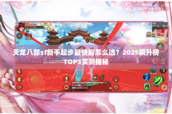 天龙八部sf新手起步最快服怎么选?2025飙升榜TOP3实测揭秘 天龙八部sf新手起步最快服怎么选?2025飙升榜TOP3实测揭秘