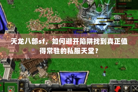 天龙八部sf，如何避开陷阱找到真正值得常驻的私服天堂？