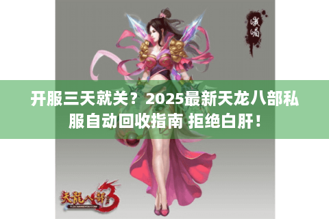开服三天就关？2025最新天龙八部私服自动回收指南 拒绝白肝！