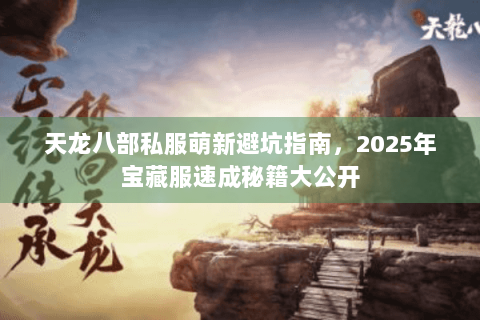 天龙八部私服萌新避坑指南，2025年宝藏服速成秘籍大公开