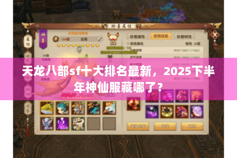 天龙八部sf十大排名最新,2025下半年神仙服藏哪了? 天龙八部sf十大排名最新,2025下半年神仙服藏哪了?