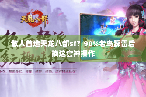散人首选天龙八部sf？90%老鸟踩雷后换这套神操作
