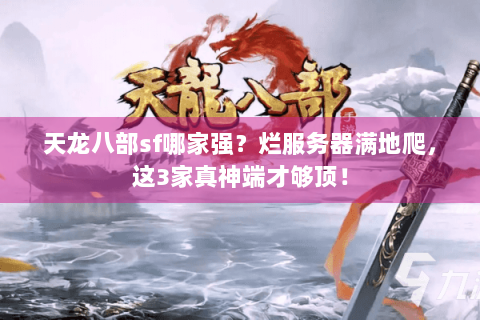 天龙八部sf哪家强？烂服务器满地爬，这3家真神端才够顶！