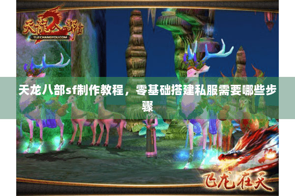 天龙八部sf制作教程,零基础搭建私服需要哪些步骤 天龙八部sf制作教程,零基础搭建私服需要哪些步骤