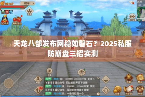 天龙八部发布网稳如磐石？2025私服防崩盘三招实测