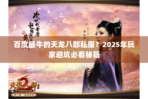 百度最牛的天龙八部私服？2025年玩家避坑必看秘籍