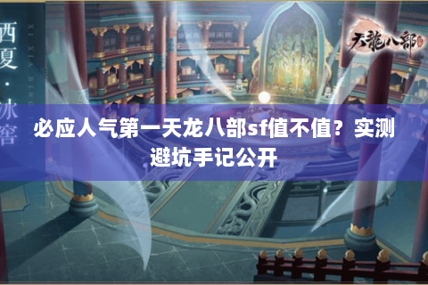 必应人气第一天龙八部sf值不值?实测避坑手记公开 必应人气第一天龙八部sf值不值?实测避坑手记公开