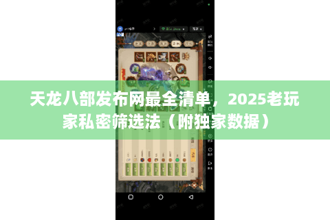 天龙八部发布网最全清单，2025老玩家私密筛选法（附独家数据）