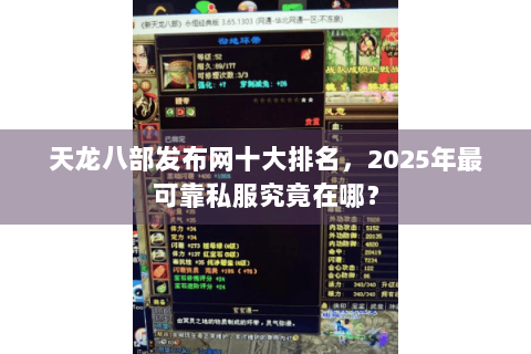 天龙八部发布网十大排名，2025年最可靠私服究竟在哪？