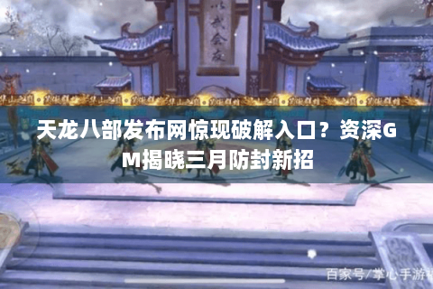 天龙八部发布网惊现破解入口？资深GM揭晓三月防封新招