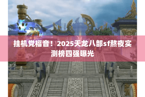挂机党福音！2025天龙八部sf熬夜实测榜四强曝光