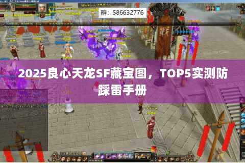 2025良心天龙SF藏宝图,TOP5实测防踩雷手册 2025良心天龙SF藏宝图,TOP5实测防踩雷手册