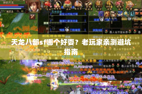 天龙八部sf哪个好耍？老玩家亲测避坑指南