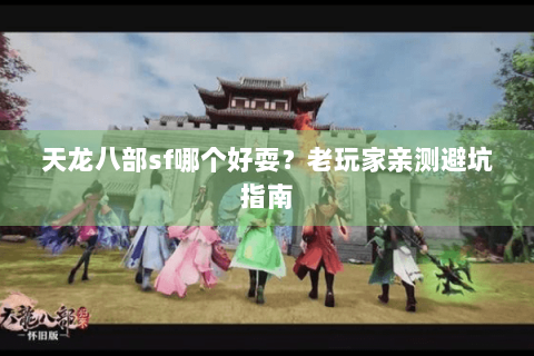 天龙八部sf哪个好耍？老玩家亲测避坑指南