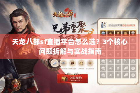 天龙八部sf直播平台怎么选?3个核心问题拆解与实战指南 天龙八部sf直播平台怎么选?3个核心问题拆解与实战指南