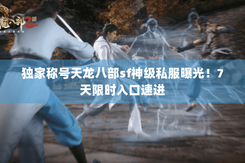 独家称号天龙八部sf神级私服曝光！7天限时入口速进