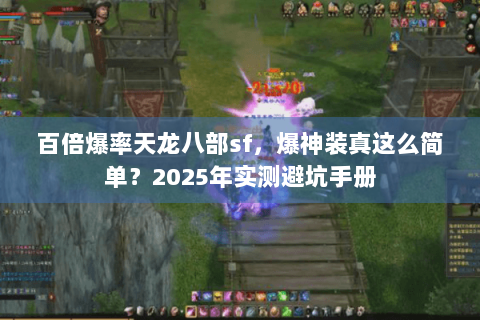 百倍爆率天龙八部sf,爆神装真这么简单?2025年实测避坑手册 百倍爆率天龙八部sf,爆神装真这么简单?2025年实测避坑手册