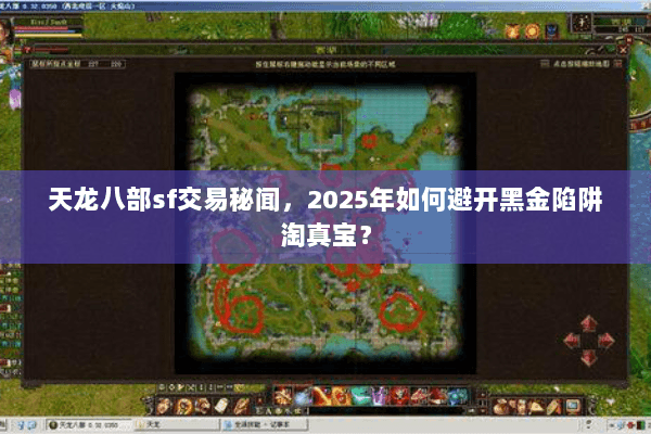 天龙八部sf交易秘闻，2025年如何避开黑金陷阱淘真宝？