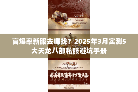 高爆率新服去哪找?2025年3月实测5大天龙八部私服避坑手册 高爆率新服去哪找?2025年3月实测5大天龙八部私服避坑手册