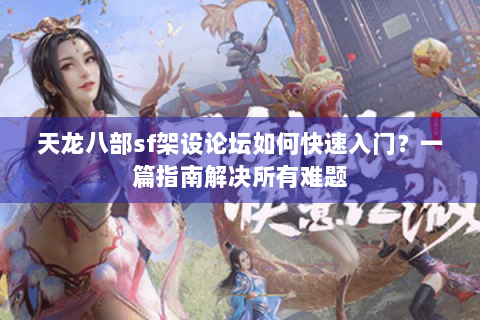 天龙八部sf架设论坛如何快速入门？一篇指南解决所有难题