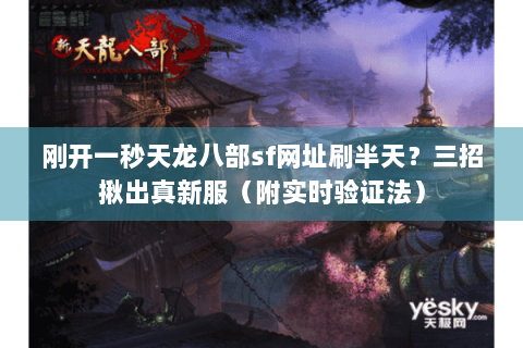 刚开一秒天龙八部sf网址刷半天？三招揪出真新服（附实时验证法）