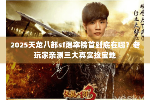 2025天龙八部sf爆率榜首到底在哪?老玩家亲测三大真实捡宝地 2025天龙八部sf爆率榜首到底在哪?老玩家亲测三大真实捡宝地