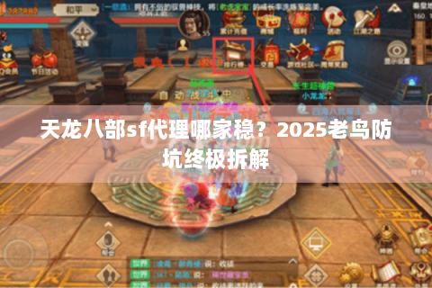 天龙八部sf代理哪家稳？2025老鸟防坑终极拆解