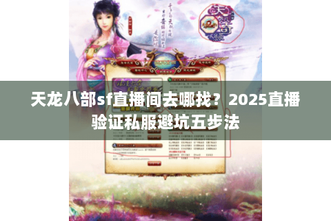 天龙八部sf直播间去哪找?2025直播验证私服避坑五步法 天龙八部sf直播间去哪找?2025直播验证私服避坑五步法