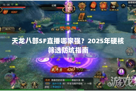 天龙八部SF直播哪家强？2025年硬核筛选防坑指南