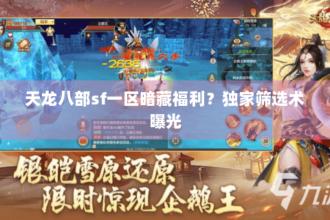 天龙八部sf一区暗藏福利?独家筛选术曝光 天龙八部sf一区暗藏福利?独家筛选术曝光