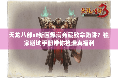 天龙八部sf新区爆满竟藏致命陷阱?独家避坑手册带你捡漏真福利 天龙八部sf新区爆满竟藏致命陷阱?独家避坑手册带你捡漏真福利