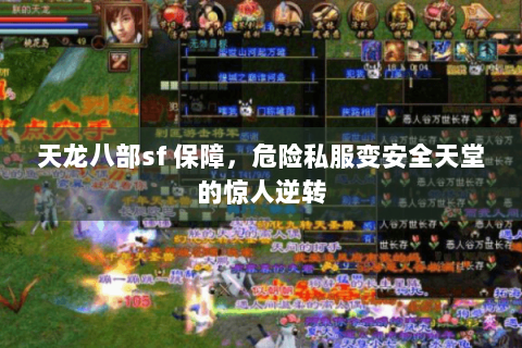 天龙八部sf 保障,危险私服变安全天堂的惊人逆转 天龙八部sf 保障,危险私服变安全天堂的惊人逆转