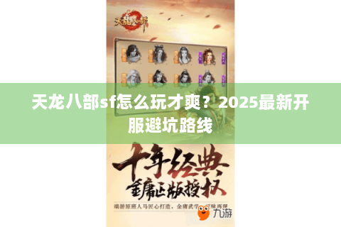 天龙八部sf怎么玩才爽？2025最新开服避坑路线