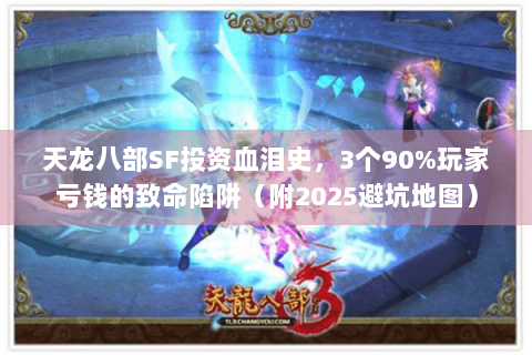 天龙八部SF投资血泪史，3个90%玩家亏钱的致命陷阱（附2025避坑地图）