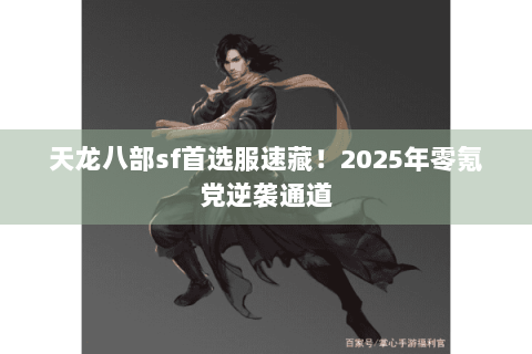 天龙八部sf首选服速藏!2025年零氪党逆袭通道 天龙八部sf首选服速藏!2025年零氪党逆袭通道