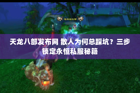 天龙八部发布网 散人为何总踩坑？三步锁定永恒私服秘籍